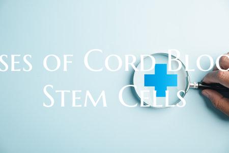 Uses of Cord Blood Stem Cells