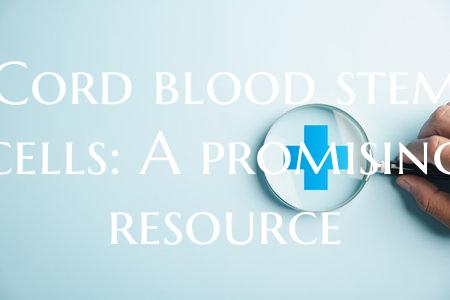 Cord blood stem cells: A promising resource