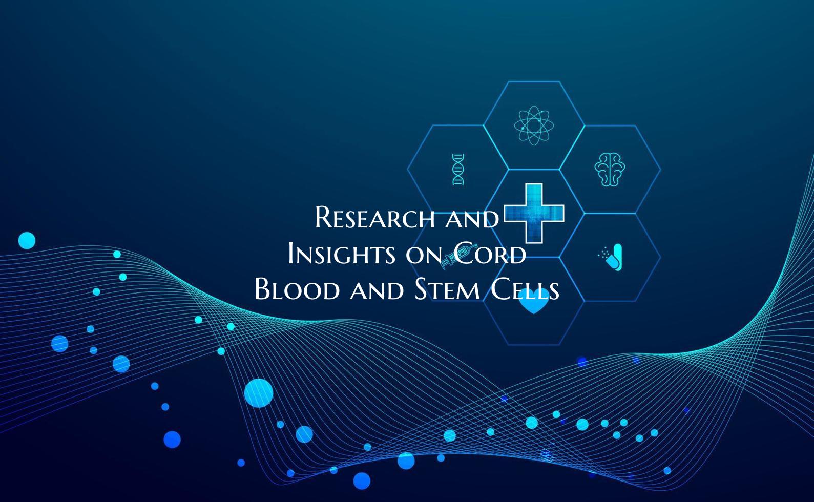 Research and Insights on Cord Blood and Stem Cells